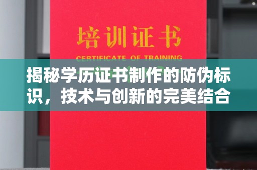 麦积揭秘学历证书制作的防伪标识，技术与创新的完美结合
